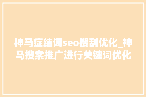 神马症结词seo搜刮优化_神马搜索推广进行关键词优化的流程是若何的 神马症结词seo搜刮优化_神马搜索推广进行关键词优化的流程是若何的 网站建设公司
