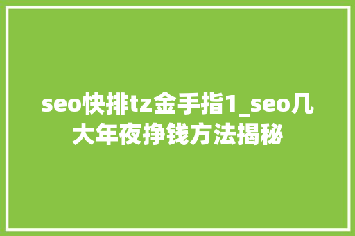 seo快排tz金手指1_seo几大年夜挣钱方法揭秘 seo快排tz金手指1_seo几大年夜挣钱方法揭秘 百度SEO