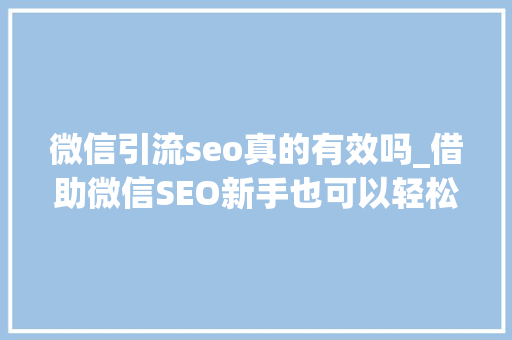 微信引流seo真的有效吗_借助微信SEO新手也可以轻松引流快速增粉 微信引流seo真的有效吗_借助微信SEO新手也可以轻松引流快速增粉 神马SEO