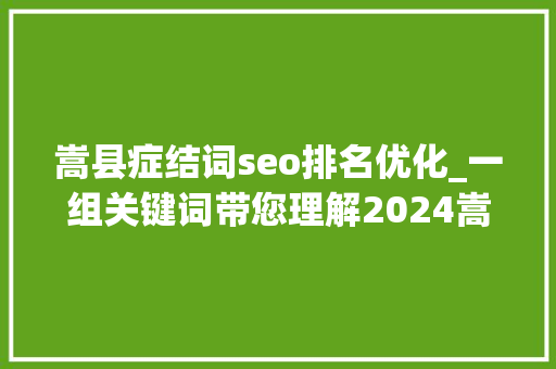 嵩县症结词seo排名优化_一组关键词带您理解2024嵩县怎么干 嵩县症结词seo排名优化_一组关键词带您理解2024嵩县怎么干 百度SEO
