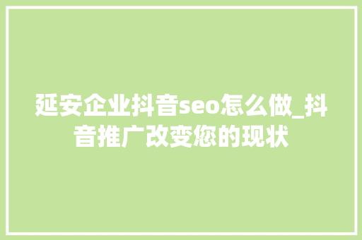延安企业抖音seo怎么做_抖音推广改变您的现状 延安企业抖音seo怎么做_抖音推广改变您的现状 网站建设公司