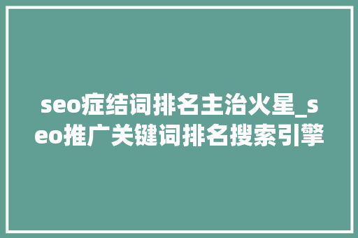 seo症结词排名主治火星_seo推广关键词排名搜索引擎优化行业中最重要的指标之一 seo症结词排名主治火星_seo推广关键词排名搜索引擎优化行业中最重要的指标之一 SEO关键词
