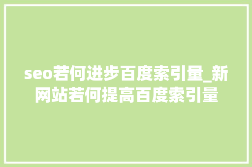 seo若何进步百度索引量_新网站若何提高百度索引量 seo若何进步百度索引量_新网站若何提高百度索引量 SEO关键词
