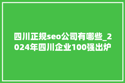 四川正规seo公司有哪些_2024年四川企业100强出炉云图控股荣登双榜 四川正规seo公司有哪些_2024年四川企业100强出炉云图控股荣登双榜 SEO关键词