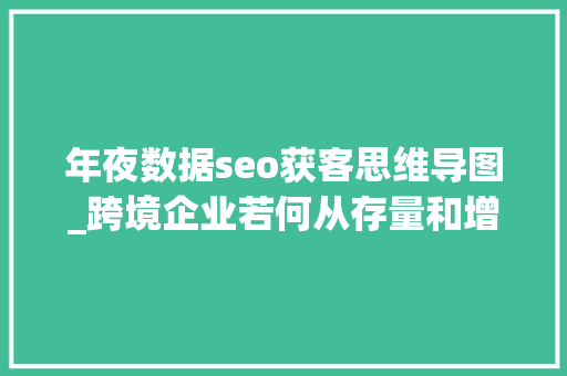 年夜数据seo获客思维导图_跨境企业若何从存量和增量角度实现获客增长附思维导图 网站建设公司 年夜数据seo获客思维导图_跨境企业若何从存量和增量角度实现获客增长附思维导图 年夜数据seo获客思维导图_跨境企业若何从存量和增量角度实现获客增长附思维导图 网站建设公司