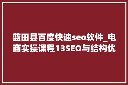 蓝田县百度快速seo软件_电商实操课程13SEO与结构优化 蓝田县百度快速seo软件_电商实操课程13SEO与结构优化 搜狗SEO