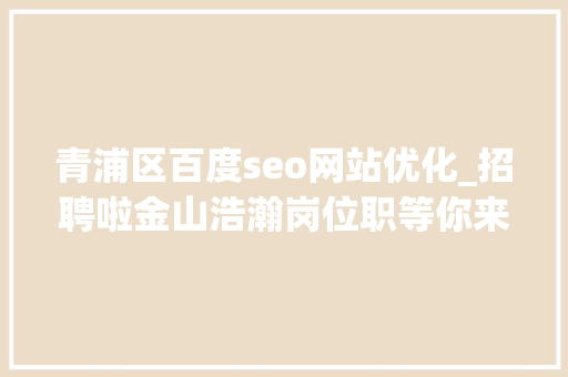 青浦区百度seo网站优化_招聘啦金山浩瀚岗位职等你来具体要求→ 青浦区百度seo网站优化_招聘啦金山浩瀚岗位职等你来具体要求→ 搜狗SEO