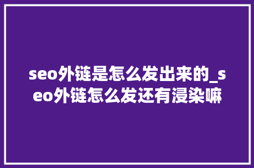 seo外链是怎么发出来的_seo外链怎么发还有浸染嘛 神马SEO seo外链是怎么发出来的_seo外链怎么发还有浸染嘛 seo外链是怎么发出来的_seo外链怎么发还有浸染嘛 神马SEO