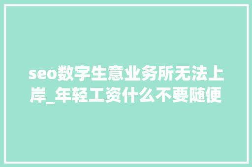 seo数字生意业务所无法上岸_年轻工资什么不要随便纰漏进入区块链行业不要来币圈 seo数字生意业务所无法上岸_年轻工资什么不要随便纰漏进入区块链行业不要来币圈 必应SEO