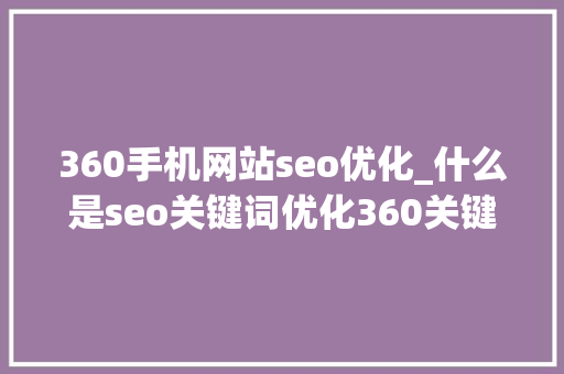360手机网站seo优化_什么是seo关键词优化360关键词优化 360手机网站seo优化_什么是seo关键词优化360关键词优化 网站建设公司