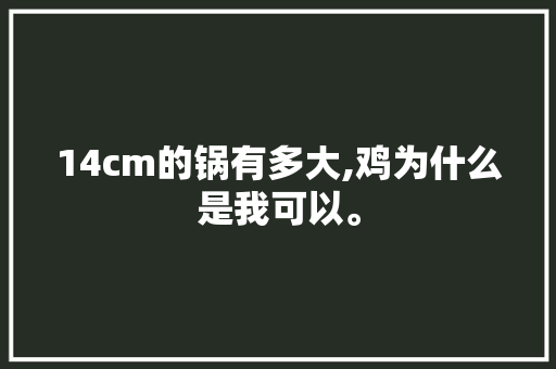 14cm的锅有多大,鸡为什么是我可以。 14cm的锅有多大,鸡为什么是我可以。 神马SEO