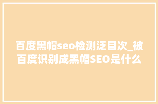 百度黑帽seo检测泛目次_被百度识别成黑帽SEO是什么情况该若何解决 百度黑帽seo检测泛目次_被百度识别成黑帽SEO是什么情况该若何解决 搜狗SEO