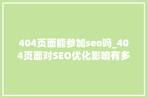 404页面能参加seo吗_404页面对SEO优化影响有多大年夜 404页面能参加seo吗_404页面对SEO优化影响有多大年夜 神马SEO