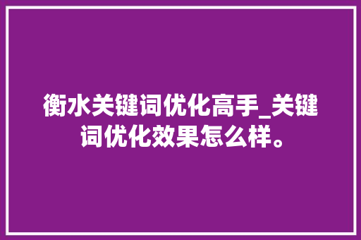 衡水关键词优化高手_关键词优化效果怎么样。 衡水关键词优化高手_关键词优化效果怎么样。 SEO关键词