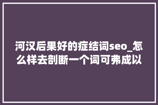 河汉后果好的症结词seo_怎么样去剖断一个词可弗成以做地域性优化 河汉后果好的症结词seo_怎么样去剖断一个词可弗成以做地域性优化 神马SEO