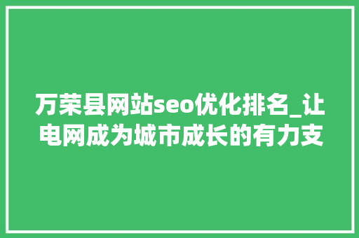 万荣县网站seo优化排名_让电网成为城市成长的有力支撑 万荣县网站seo优化排名_让电网成为城市成长的有力支撑 SEO关键词