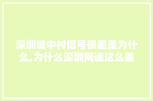 深圳城中村信号极差是为什么,为什么深圳网速这么差。 深圳城中村信号极差是为什么,为什么深圳网速这么差。 神马SEO