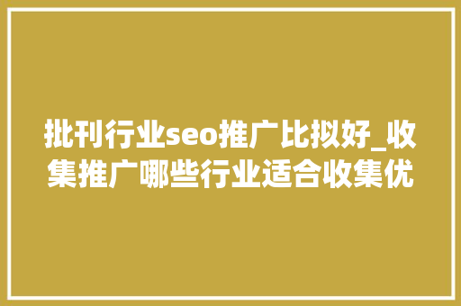 批刊行业seo推广比拟好_收集推广哪些行业适合收集优化 批刊行业seo推广比拟好_收集推广哪些行业适合收集优化 神马SEO