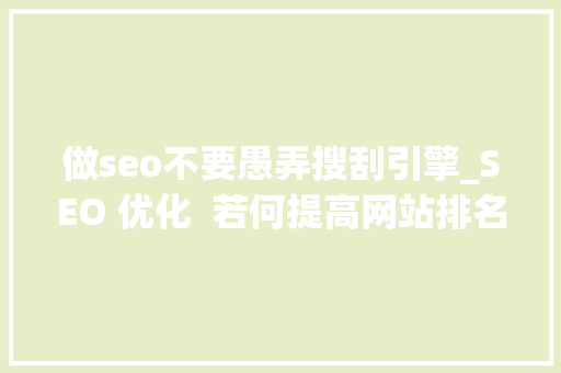 做seo不要愚弄搜刮引擎_SEO 优化  若何提高网站排名及若何优化博客搜索引擎优化的 7 个技巧 做seo不要愚弄搜刮引擎_SEO 优化  若何提高网站排名及若何优化博客搜索引擎优化的 7 个技巧 必应SEO
