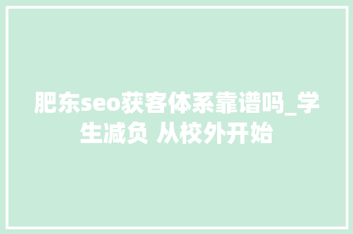肥东seo获客体系靠谱吗_学生减负 从校外开始 肥东seo获客体系靠谱吗_学生减负 从校外开始 必应SEO