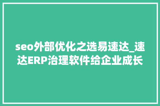 seo外部优化之选易速达_速达ERP治理软件给企业成长带来什么好处 seo外部优化之选易速达_速达ERP治理软件给企业成长带来什么好处 网站建设公司