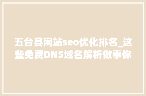 五台县网站seo优化排名_这些免费DNS域名解析做事你们知道吗稳定靠得住 五台县网站seo优化排名_这些免费DNS域名解析做事你们知道吗稳定靠得住 百度SEO
