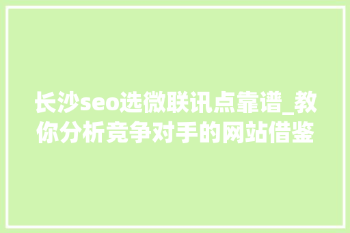 长沙seo选微联讯点靠谱_教你分析竞争对手的网站借鉴快速做好自己网站的SEO 长沙seo选微联讯点靠谱_教你分析竞争对手的网站借鉴快速做好自己网站的SEO 搜狗SEO