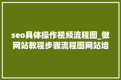 seo具体操作视频流程图_做网站教程步骤流程图网站培植制作需要若干钱 seo具体操作视频流程图_做网站教程步骤流程图网站培植制作需要若干钱 搜狗SEO