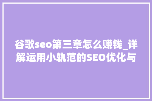谷歌seo第三章怎么赚钱_详解运用小轨范的SEO优化与赚钱技巧 谷歌seo第三章怎么赚钱_详解运用小轨范的SEO优化与赚钱技巧 网站建设公司