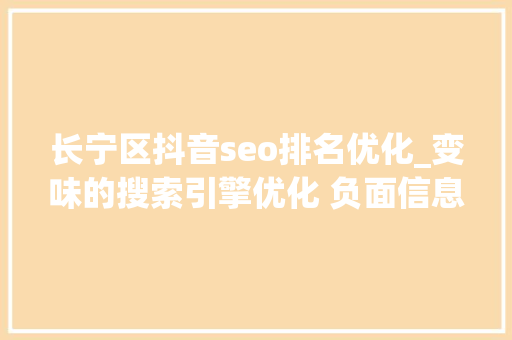 长宁区抖音seo排名优化_变味的搜索引擎优化 负面信息压制条目有效吗 长宁区抖音seo排名优化_变味的搜索引擎优化 负面信息压制条目有效吗 必应SEO