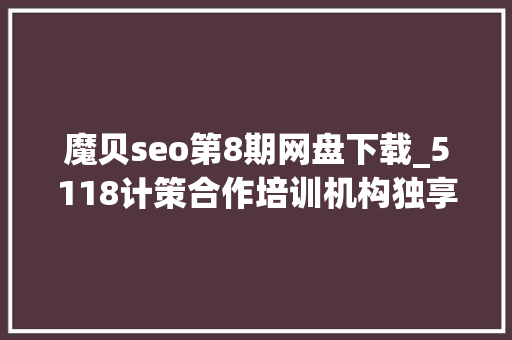 魔贝seo第8期网盘下载_5118计策合作培训机构独享SEO优质课程在线课程全新上线 魔贝seo第8期网盘下载_5118计策合作培训机构独享SEO优质课程在线课程全新上线 百度SEO