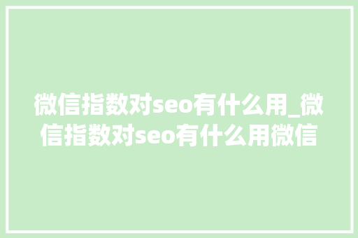 微信指数对seo有什么用_微信指数对seo有什么用微信seo第一人 微信指数对seo有什么用_微信指数对seo有什么用微信seo第一人 网站建设公司