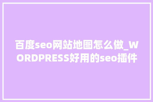 百度seo网站地图怎么做_WORDPRESS好用的seo插件生成百度站点地图 百度seo网站地图怎么做_WORDPRESS好用的seo插件生成百度站点地图 网站建设公司