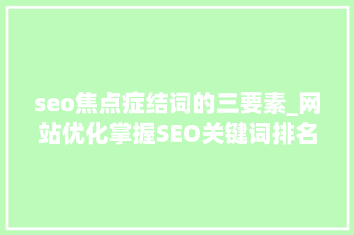 seo焦点症结词的三要素_网站优化掌握SEO关键词排名优化3要素 seo焦点症结词的三要素_网站优化掌握SEO关键词排名优化3要素 搜狗SEO
