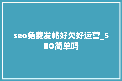 seo免费发帖好欠好运营_SEO简单吗 搜狗SEO seo免费发帖好欠好运营_SEO简单吗 seo免费发帖好欠好运营_SEO简单吗 搜狗SEO