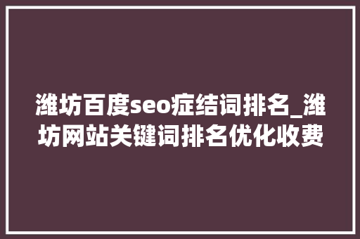 潍坊百度seo症结词排名_潍坊网站关键词排名优化收费标准分析 潍坊百度seo症结词排名_潍坊网站关键词排名优化收费标准分析 必应SEO
