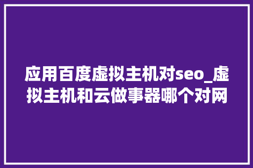 应用百度虚拟主机对seo_虚拟主机和云做事器哪个对网站seo优化有利 应用百度虚拟主机对seo_虚拟主机和云做事器哪个对网站seo优化有利 神马SEO