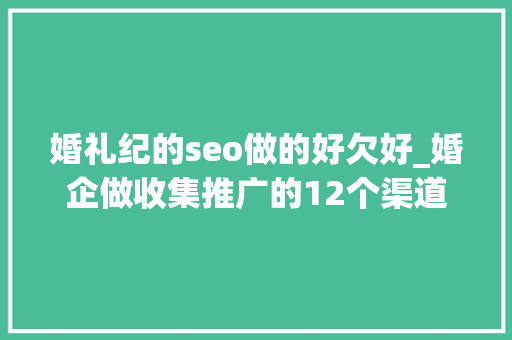 婚礼纪的seo做的好欠好_婚企做收集推广的12个渠道 婚礼纪的seo做的好欠好_婚企做收集推广的12个渠道 网站建设公司