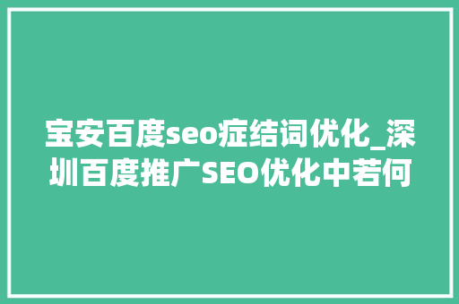 宝安百度seo症结词优化_深圳百度推广SEO优化中若何控制关键词密度频率 宝安百度seo症结词优化_深圳百度推广SEO优化中若何控制关键词密度频率 SEO关键词