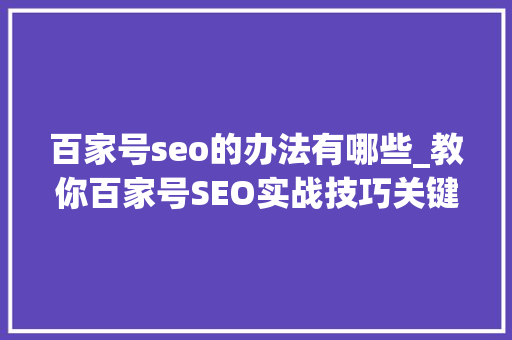 百家号seo的办法有哪些_教你百家号SEO实战技巧关键词选对了就是金钥匙 百家号seo的办法有哪些_教你百家号SEO实战技巧关键词选对了就是金钥匙 SEO关键词