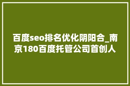 百度seo排名优化阴阳合_南京180百度托管公司首创人姚涛 百度seo排名优化阴阳合_南京180百度托管公司首创人姚涛 SEO关键词