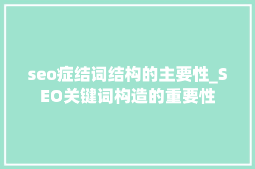 seo症结词结构的主要性_SEO关键词构造的重要性 seo症结词结构的主要性_SEO关键词构造的重要性 百度SEO