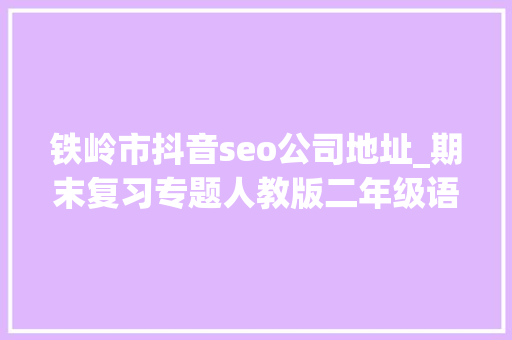 铁岭市抖音seo公司地址_期末复习专题人教版二年级语文下册生字表带拼音组词 铁岭市抖音seo公司地址_期末复习专题人教版二年级语文下册生字表带拼音组词 SEO关键词