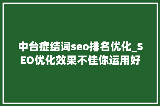 中台症结词seo排名优化_SEO优化效果不佳你运用好长尾关键词了吗 中台症结词seo排名优化_SEO优化效果不佳你运用好长尾关键词了吗 网站建设公司