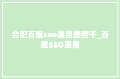 合肥百度seo费用是若干_百度SEO费用 合肥百度seo费用是若干_百度SEO费用 搜狗SEO