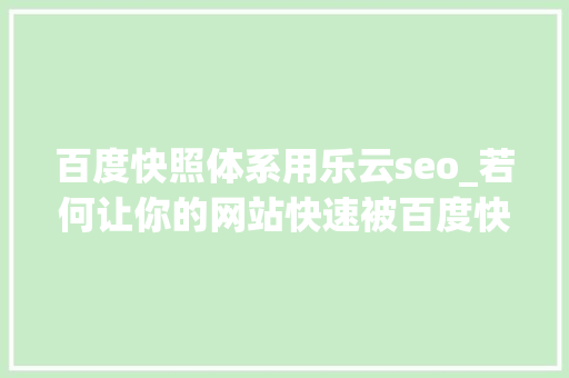 百度快照体系用乐云seo_若何让你的网站快速被百度快照抓取 百度快照体系用乐云seo_若何让你的网站快速被百度快照抓取 SEO关键词