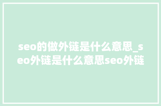 seo的做外链是什么意思_seo外链是什么意思seo外链怎么发 seo的做外链是什么意思_seo外链是什么意思seo外链怎么发 搜狗SEO