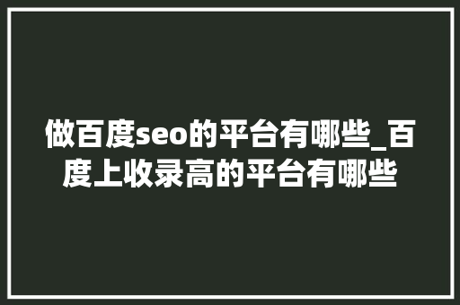 做百度seo的平台有哪些_百度上收录高的平台有哪些 做百度seo的平台有哪些_百度上收录高的平台有哪些 必应SEO