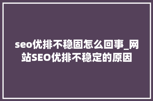 seo优排不稳固怎么回事_网站SEO优排不稳定的原因 百度SEO seo优排不稳固怎么回事_网站SEO优排不稳定的原因 seo优排不稳固怎么回事_网站SEO优排不稳定的原因 百度SEO
