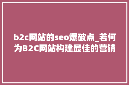 b2c网站的seo爆破点_若何为B2C网站构建最佳的营销策略 b2c网站的seo爆破点_若何为B2C网站构建最佳的营销策略 网站建设公司